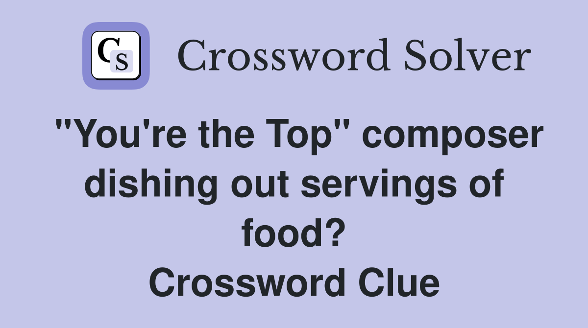 "You're the Top" composer dishing out servings of food? Crossword